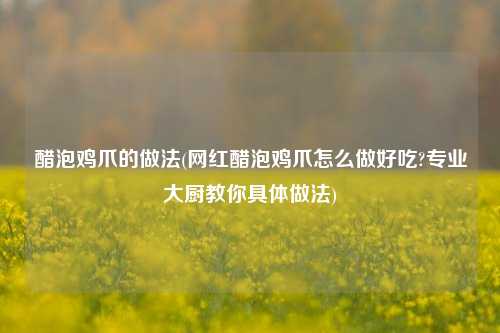 醋泡鸡爪的做法(网红醋泡鸡爪怎么做好吃?专业大厨教你具体做法)