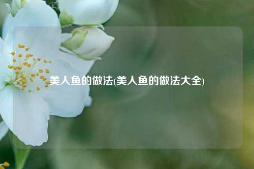 美人鱼的做法(美人鱼的做法大全)